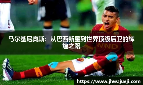 马尔基尼奥斯：从巴西新星到世界顶级后卫的辉煌之路