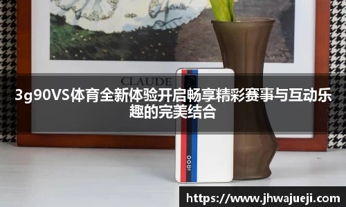 3g90VS体育全新体验开启畅享精彩赛事与互动乐趣的完美结合