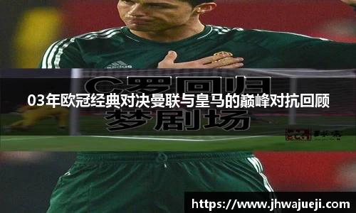 03年欧冠经典对决曼联与皇马的巅峰对抗回顾