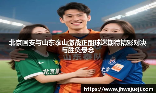 北京国安与山东泰山激战正酣球迷期待精彩对决与胜负悬念
