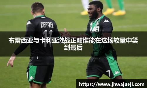 布雷西亚与卡利亚激战正酣谁能在这场较量中笑到最后