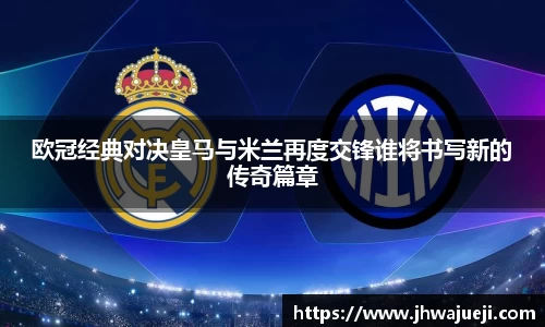 欧冠经典对决皇马与米兰再度交锋谁将书写新的传奇篇章