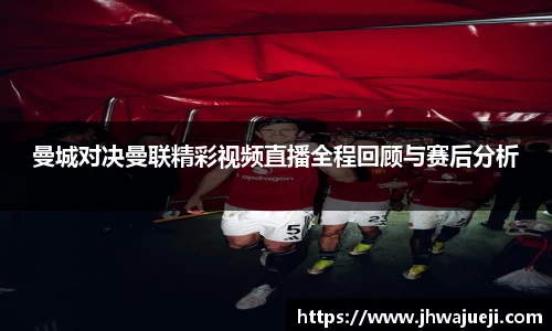 曼城对决曼联精彩视频直播全程回顾与赛后分析