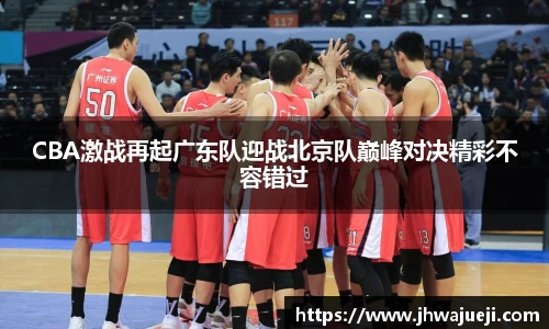 CBA激战再起广东队迎战北京队巅峰对决精彩不容错过