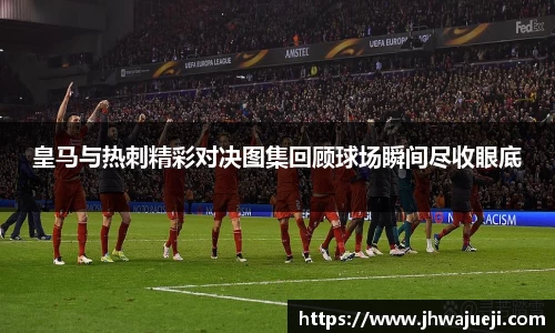 皇马与热刺精彩对决图集回顾球场瞬间尽收眼底