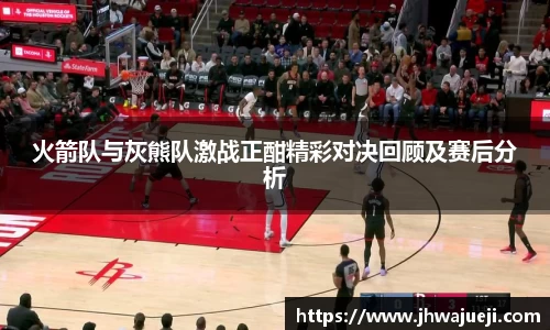 火箭队与灰熊队激战正酣精彩对决回顾及赛后分析