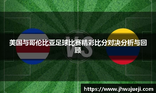 美国与哥伦比亚足球比赛精彩比分对决分析与回顾